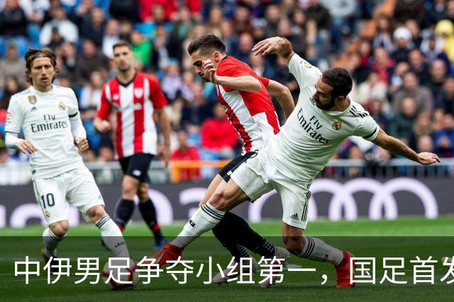 中伊男足争夺小组第一，国足首发阵容前瞻：蒯纪闻有望替换毛伟杰，彭啸或将顶替刘浩帆